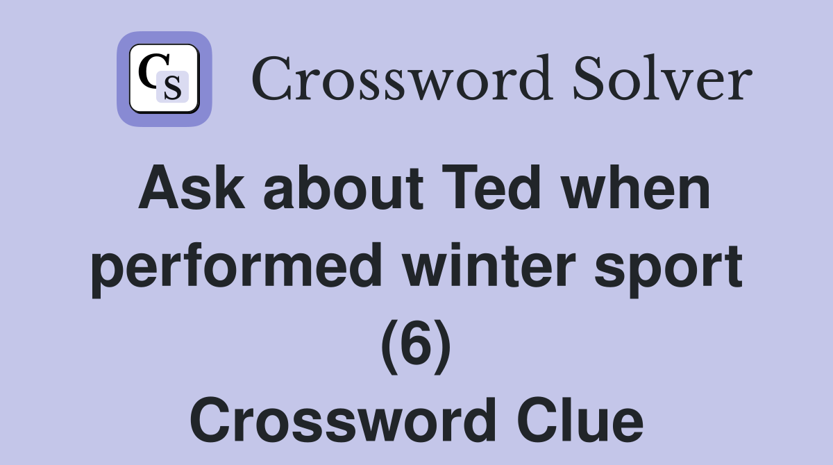 Ask about Ted when performed winter sport (6) Crossword Clue Answers
